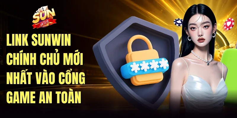 Link Sunwin chính chủ mới nhất vào cổng game an toàn