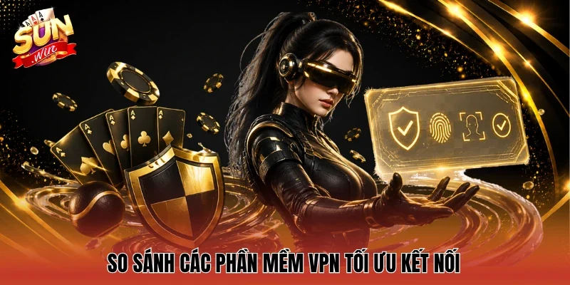 So sánh các phần mềm VPN tối ưu kết nối